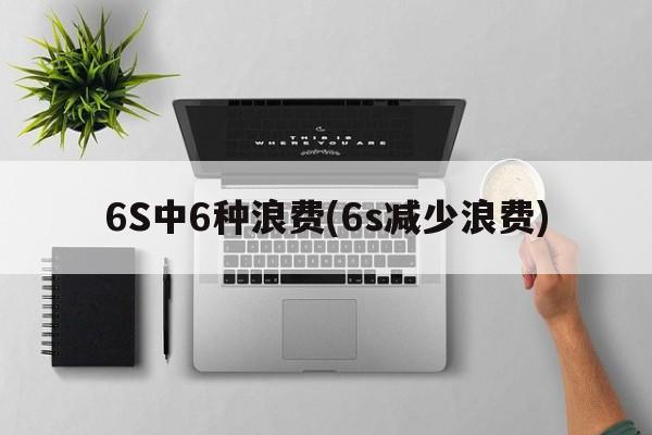 6S中6种浪费(6s减少浪费)